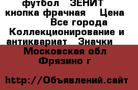 1.1) футбол : ЗЕНИТ  (кнопка фрачная) › Цена ­ 330 - Все города Коллекционирование и антиквариат » Значки   . Московская обл.,Фрязино г.